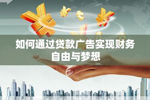 苏尼特右旗如何通过贷款广告实现财务自由与梦想