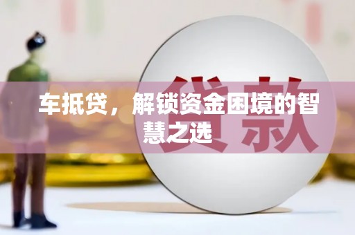 苏尼特右旗车抵贷，解锁资金困境的智慧之选