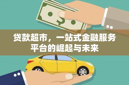苏尼特右旗贷款超市，一站式金融服务平台的崛起与未来