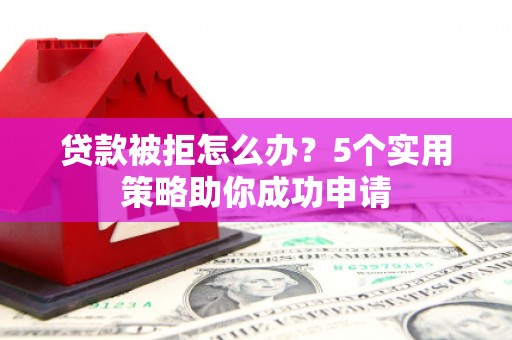 苏尼特右旗贷款被拒怎么办？5个实用策略助你成功申请