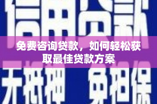 苏尼特右旗免费咨询贷款，如何轻松获取最佳贷款方案