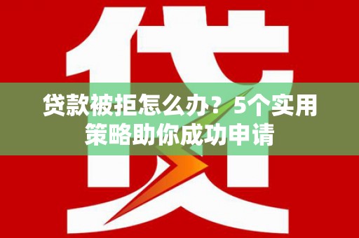 苏尼特右旗贷款被拒怎么办？5个实用策略助你成功申请
