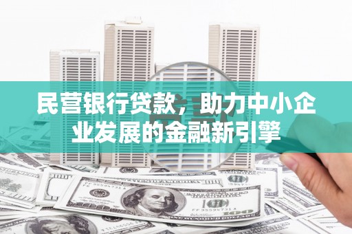 苏尼特右旗民营银行贷款，助力中小企业发展的金融新引擎
