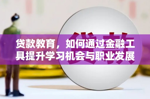 苏尼特右旗贷款教育，如何通过金融工具提升学习机会与职业发展