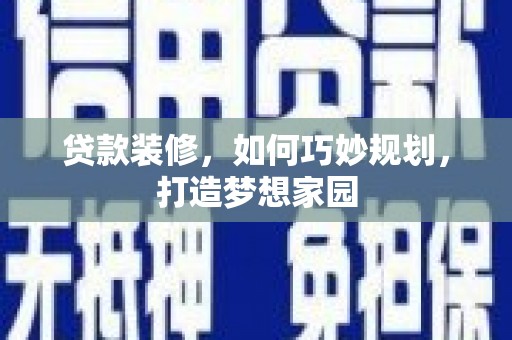 苏尼特右旗贷款装修，如何巧妙规划，打造梦想家园