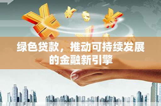 苏尼特右旗绿色贷款，推动可持续发展的金融新引擎