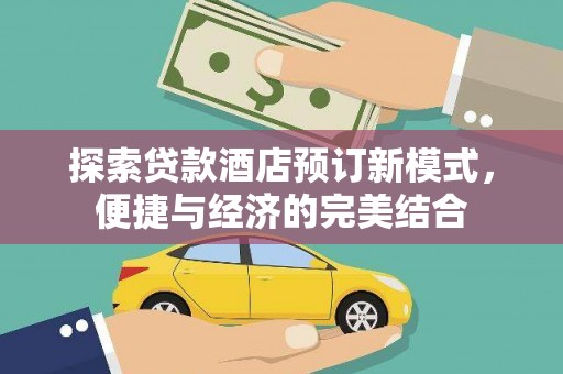 苏尼特右旗探索贷款酒店预订新模式，便捷与经济的完美结合