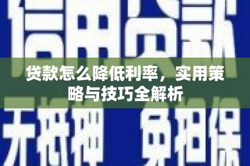 苏尼特右旗贷款怎么降低利率，实用策略与技巧全解析