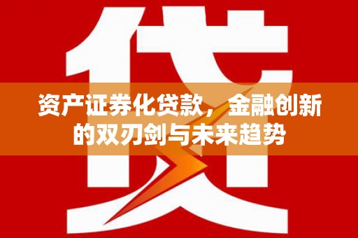 苏尼特右旗资产证券化贷款，金融创新的双刃剑与未来趋势