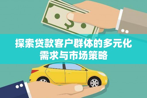 苏尼特右旗探索贷款客户群体的多元化需求与市场策略