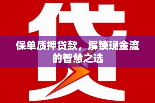 苏尼特右旗保单质押贷款，解锁现金流的智慧之选