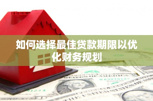 苏尼特右旗如何选择最佳贷款期限以优化财务规划