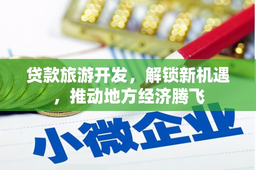 苏尼特右旗贷款旅游开发，解锁新机遇，推动地方经济腾飞
