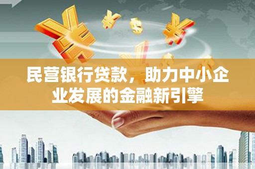 苏尼特右旗民营银行贷款，助力中小企业发展的金融新引擎