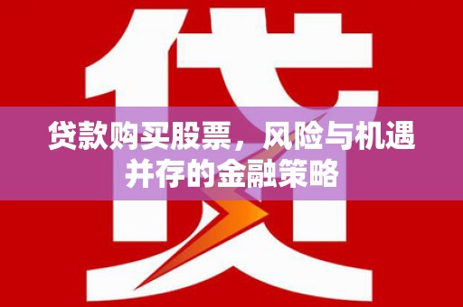 苏尼特右旗贷款购买股票，风险与机遇并存的金融策略