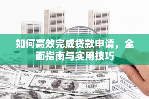 苏尼特右旗如何高效完成贷款申请，全面指南与实用技巧