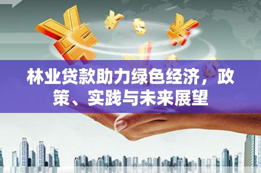 苏尼特右旗林业贷款助力绿色经济，政策、实践与未来展望