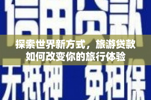 苏尼特右旗探索世界新方式，旅游贷款如何改变你的旅行体验