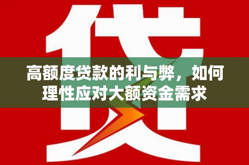 苏尼特右旗高额度贷款的利与弊，如何理性应对大额资金需求