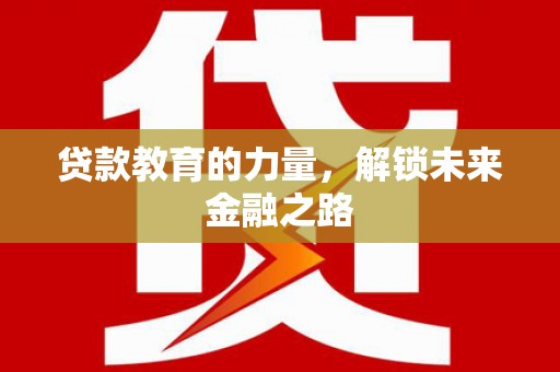 苏尼特右旗贷款教育的力量，解锁未来金融之路