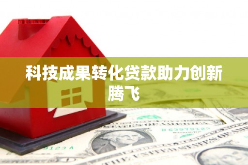 苏尼特右旗科技成果转化贷款助力创新腾飞
