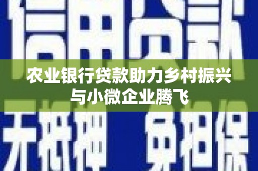 苏尼特右旗农业银行贷款助力乡村振兴与小微企业腾飞
