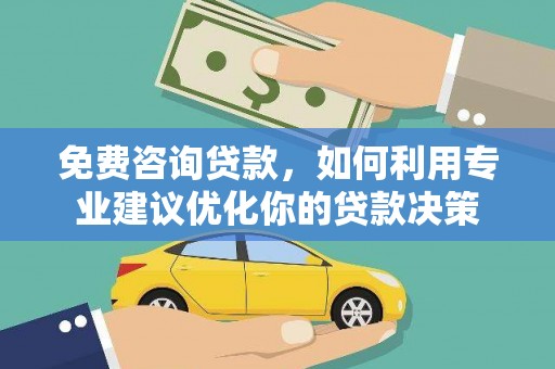 苏尼特右旗免费咨询贷款，如何利用专业建议优化你的贷款决策