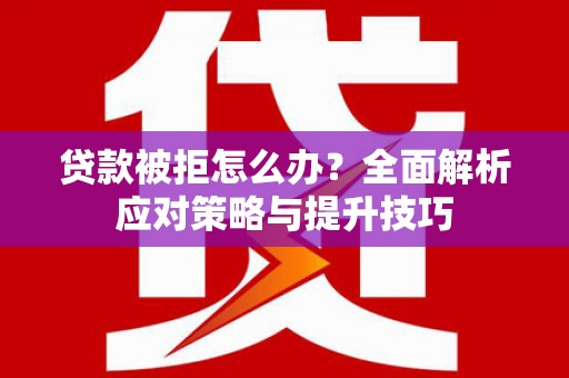 苏尼特右旗贷款被拒怎么办？全面解析应对策略与提升技巧