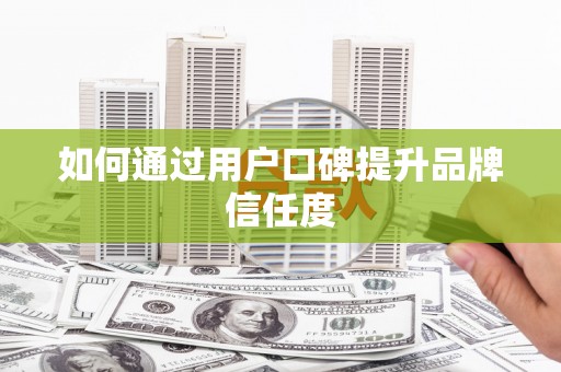 苏尼特右旗如何通过用户口碑提升品牌信任度