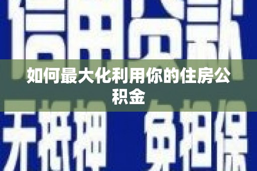 苏尼特右旗如何最大化利用你的住房公积金