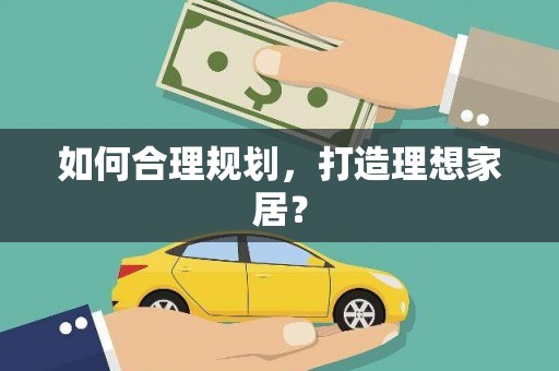 苏尼特右旗如何合理规划，打造理想家居？