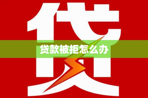 苏尼特右旗贷款被拒怎么办
