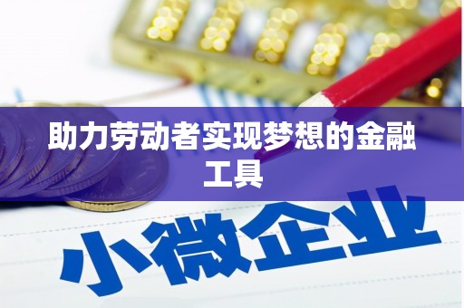 苏尼特右旗助力劳动者实现梦想的金融工具
