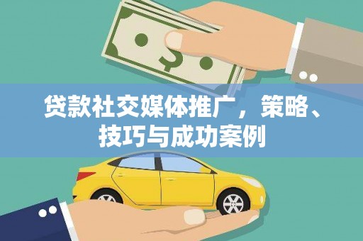 苏尼特右旗贷款社交媒体推广，策略、技巧与成功案例