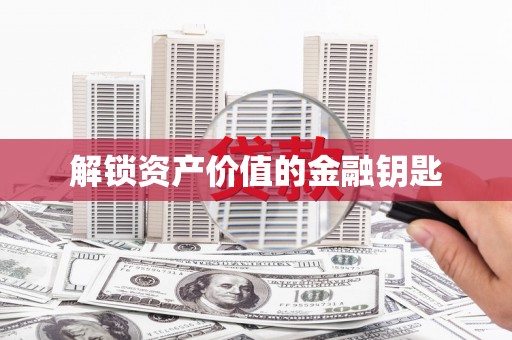 苏尼特右旗解锁资产价值的金融钥匙