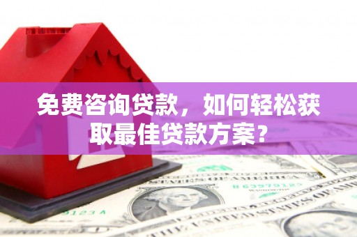 苏尼特右旗免费咨询贷款，如何轻松获取最佳贷款方案？