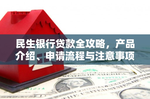 苏尼特右旗民生银行贷款全攻略，产品介绍、申请流程与注意事项