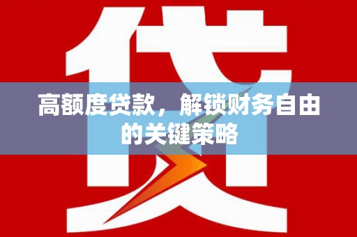苏尼特右旗高额度贷款，解锁财务自由的关键策略