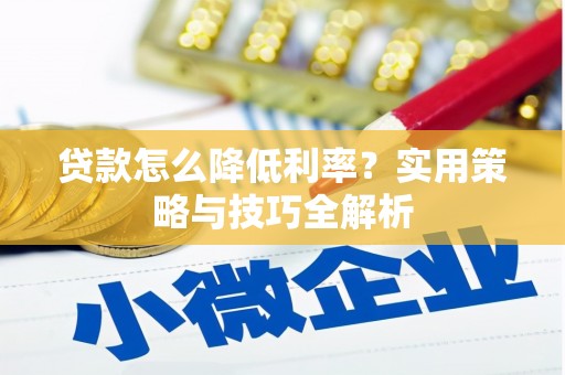 苏尼特右旗贷款怎么降低利率？实用策略与技巧全解析